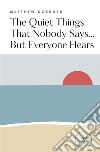 The Quiet Things That Nobody Says... But Everyone Hears. E-book. Formato EPUB ebook di Matthew Doerner