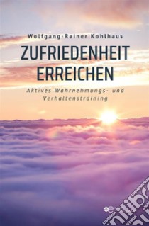 Zufriedenheit erreichen. E-book. Formato EPUB ebook di Wolfgang-Rainer Kohlhaus