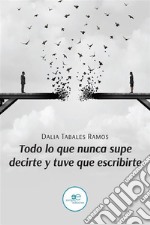 Todo lo que nunca supe decirte y tuve que escribirte. E-book. Formato EPUB ebook