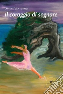 Il coraggio di sognare. E-book. Formato EPUB ebook di Loreta Venturoli