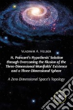 H. Poincaré’s Hypothesis’ Solution through Overcoming the Illusion of the Three-Dimensional Manifolds’ Existence and a Three-Dimensional Sphere. E-book. Formato EPUB ebook