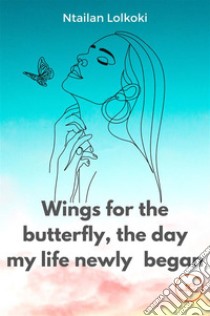 Wings for the butterfly The day my life newly began. E-book. Formato EPUB ebook di Ntailan Lolkoki