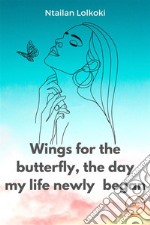 Wings for the butterfly The day my life newly began. E-book. Formato EPUB ebook