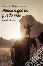 Nunca digas no puedo más. Lección de vida. E-book. Formato EPUB ebook