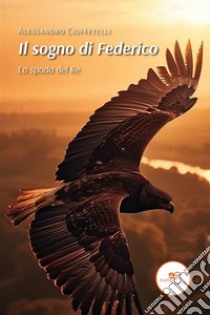 Il sogno di Federico - La spada del del Re. E-book. Formato EPUB ebook di Alessandro Ciuffetelli