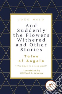 And Suddenly the Flowers Withered and Other Stories. E-book. Formato EPUB ebook di João Melo