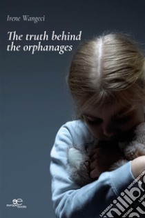 The truth behind the orphanages. E-book. Formato EPUB ebook di Irene Wangeci