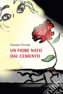 Un fiore nato dal cemento. E-book. Formato EPUB ebook di Daiana Fattori