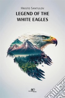 Legend of the white eagles. E-book. Formato EPUB ebook di Hristo Santulov