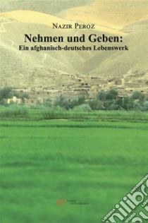 Nehmen und Geben: Ein afghanisch-deutsches Lebenswerk. E-book. Formato EPUB ebook di Nazir Peroz