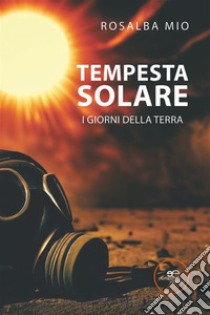 Tempesta Solare. I giorni della terra. E-book. Formato EPUB ebook di Rosalba Mio