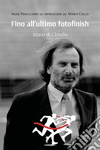 Fino all’ultimo fotofinish. Storia di Claudio. E-book. Formato EPUB ebook