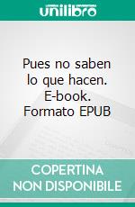 Pues no saben lo que hacen. E-book. Formato EPUB ebook