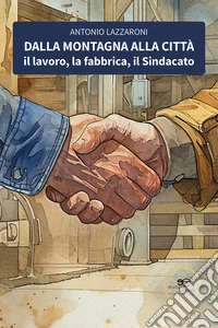 Dalla montagna alla città. Il lavoro, la fabbrica, il Sindacato. E-book. Formato EPUB ebook