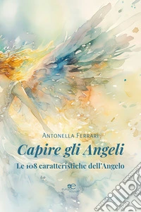 Capire gli Angeli. LE 108 CARATTERISTICHE DELL’ANGELO. E-book. Formato EPUB ebook