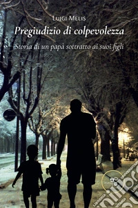 Pregiudizio di colpevolezza. Storia di un papà sottratto ai suoi figli. E-book. Formato EPUB ebook