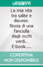 La mia vita tra salite e discese. Storia di una fanciulla dagli occhi verdi.. E-book. Formato EPUB ebook