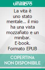 La vita è uno stato mentale… il mio ha una vista mozzafiato e un minibar. E-book. Formato EPUB ebook