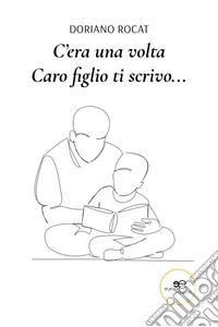 C’era una volta. Caro figlio ti scrivo.... E-book. Formato EPUB ebook