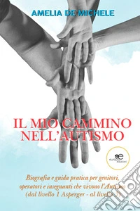 Il mio cammino nell’autismo. Biografia e guida pratica per genitori, operatori e insegnanti che vivono l’Autismo (dal livello 1 Asperger – al livello 3). E-book. Formato EPUB ebook