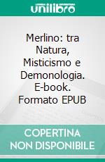Merlino: tra Natura, Misticismo e Demonologia. E-book. Formato EPUB ebook