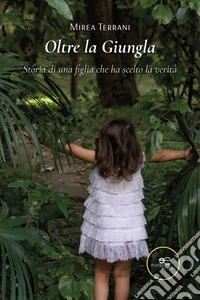 Oltre la Giungla. Storia di una figlia che ha scelto la verità. E-book. Formato EPUB ebook