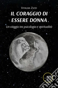 Il coraggio di essere donna – Un viaggio tra psicologia e spiritualità. E-book. Formato EPUB ebook