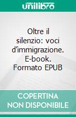 Oltre il silenzio: voci d’immigrazione. E-book. Formato EPUB ebook