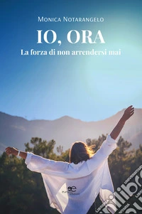 Io, ora. La forza di non arrendersi mai. E-book. Formato EPUB ebook