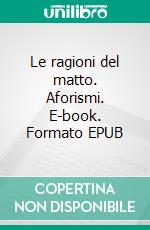 Le ragioni del matto. Aforismi. E-book. Formato EPUB ebook