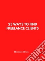 25 Ways to Find Freelance Clients. E-book. Formato EPUB ebook