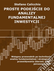 Proste podejscie do analizy fundamentalnej inwestycjiWstepny przewodnik po technikach analizy fundamentalnej i strategiach przewidywania zdarzen, które poruszaja rynki. E-book. Formato Mobipocket ebook di Stefano Calicchio