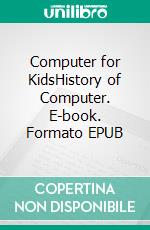 Computer for KidsHistory of Computer. E-book. Formato EPUB ebook