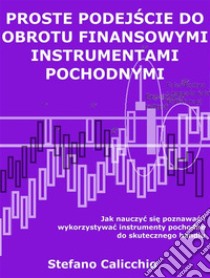 Proste podejscie do obrotu finansowymi instrumentami pochodnymiJak nauczyc sie poznawac i wykorzystywac instrumenty pochodne do skutecznego handlu. E-book. Formato Mobipocket ebook di Stefano Calicchio