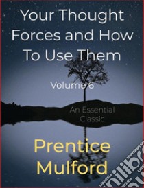 Your Thought Forces and How To Use ThemVolume 6. E-book. Formato Mobipocket ebook di Prentice Mulford