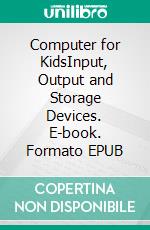 Computer for KidsInput, Output and Storage Devices. E-book. Formato EPUB ebook