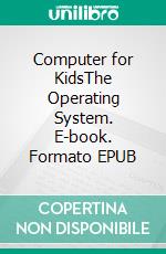 Computer for KidsThe Operating System. E-book. Formato EPUB ebook