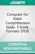 Computer for KidsA Comprehensive Guide. E-book. Formato EPUB ebook di Steven Bright