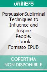 PersuasionSubliminal Techniques to Influence and Inspire People. E-book. Formato EPUB ebook