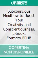 Subconscious MindHow to Boost Your Creativity and Conscientiousness. E-book. Formato EPUB ebook di Emily Wilds