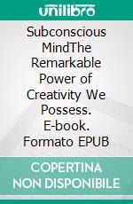 Subconscious MindThe Remarkable Power of Creativity We Possess. E-book. Formato EPUB ebook