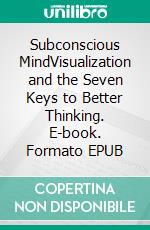 Subconscious MindVisualization and the Seven Keys to Better Thinking. E-book. Formato EPUB ebook di Emily Wilds