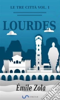 Le tre città. Vol. I: Lourdes (Traduzione di Emilia Luzzatto). E-book. Formato EPUB ebook di Émile Zola