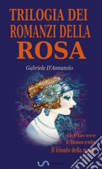 Trilogia dei romanzi della Rosa: Il Piacere; L'innocente; Il trionfo della morte. E-book. Formato EPUB ebook di Gabriele D'Annunzio