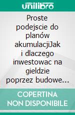 Proste podejscie do planów akumulacjiJak i dlaczego inwestowac na gieldzie poprzez budowe planów automatycznej akumulacji dostosowanych do wykorzystania Twoich celów. E-book. Formato Mobipocket ebook