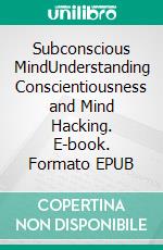 Subconscious MindUnderstanding Conscientiousness and Mind Hacking. E-book. Formato EPUB ebook