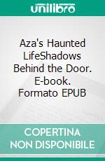 Aza's Haunted LifeShadows Behind the Door. E-book. Formato EPUB ebook