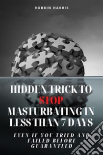 Hidden Trick To Stop Masturbating In Less Than 7 Days - Even If You Tried And Failed Before Guaranteed. E-book. Formato EPUB ebook di Robbin Harris