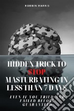 Hidden Trick To Stop Masturbating In Less Than 7 Days - Even If You Tried And Failed Before Guaranteed. E-book. Formato EPUB ebook