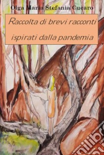 Raccolta di brevi racconti ispirati dalla pandemia. E-book. Formato PDF ebook di Olga Maria Stefania Cucaro